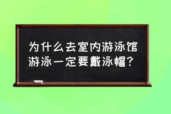 为什么去游泳馆必须带泳帽 为什么去室内游泳馆游泳一定要戴泳帽？