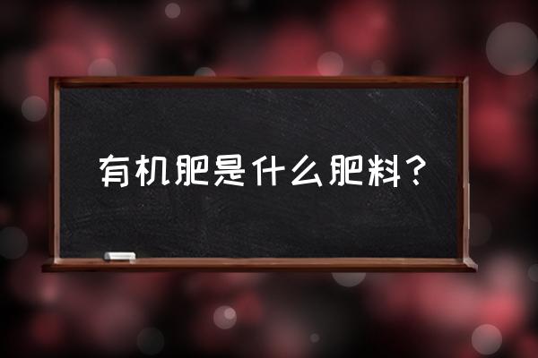 请问什么是有机肥 有机肥是什么肥料？