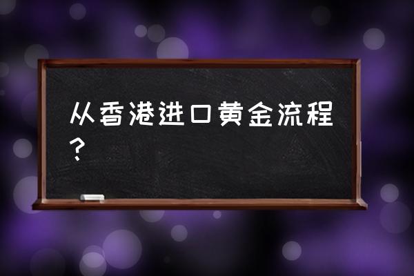 黄金进出口许可证如何办理 从香港进口黄金流程？