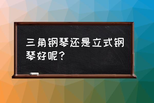 钢琴三角琴和立式琴什么区别 三角钢琴还是立式钢琴好呢？