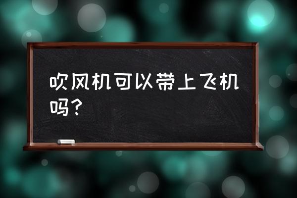 飞机可以带电吹风吗 吹风机可以带上飞机吗？