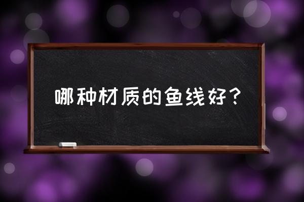 钓鱼线什么材质的好 哪种材质的鱼线好？