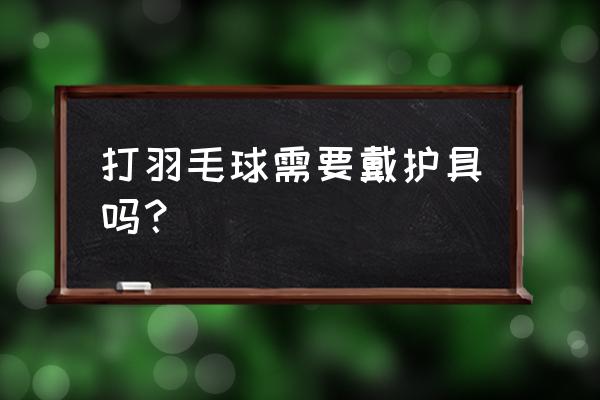 打羽毛球带护腕好吗 打羽毛球需要戴护具吗？