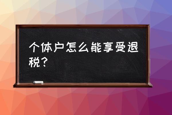 个人如何出口货物退税 个体户怎么能享受退税？