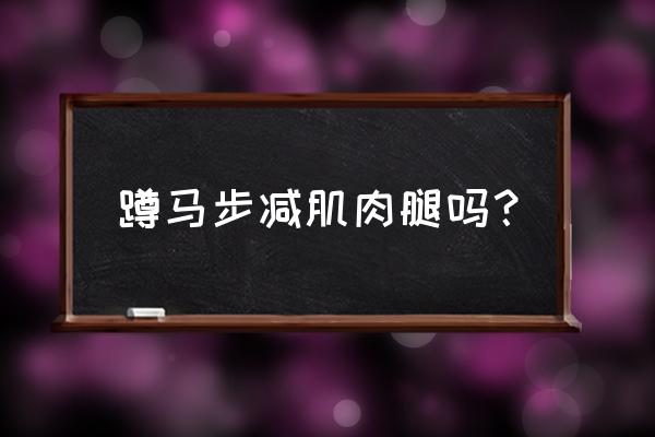 武术的马步可以瘦大腿吗 蹲马步减肌肉腿吗？