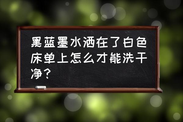 怎样洗掉纯棉白色被子上的墨水 黑蓝墨水洒在了白色床单上怎么才能洗干净？