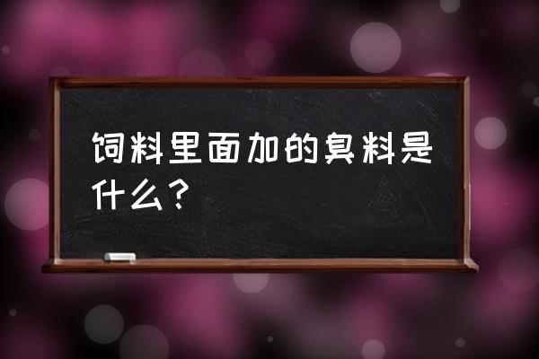 臭臭为什么可以做饲料 饲料里面加的臭料是什么？