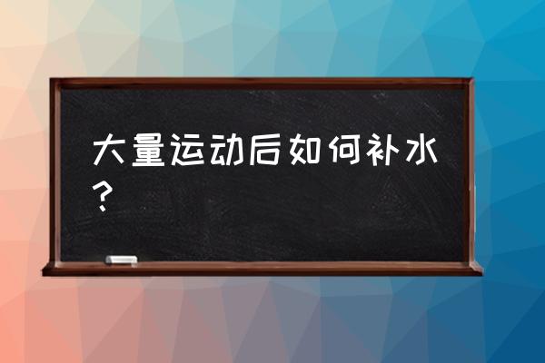 大量运动后需要补充什么 大量运动后如何补水？