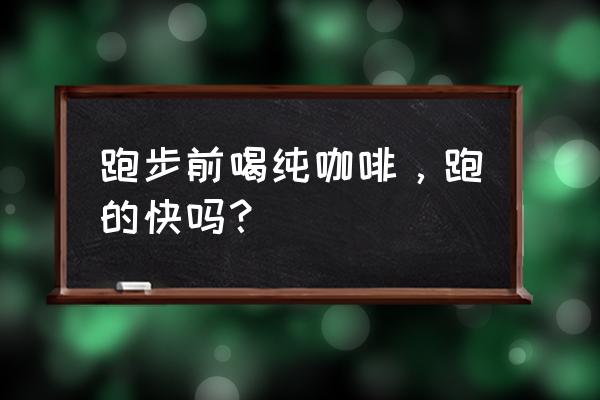 慢跑时喝咖啡好不好 跑步前喝纯咖啡，跑的快吗？