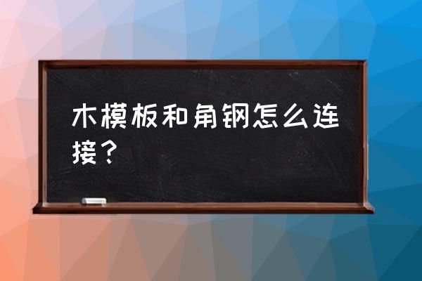 胶合板与角铁怎样连接 木模板和角钢怎么连接？