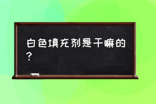 白色填充剂是什么原因 白色填充剂是干嘛的？