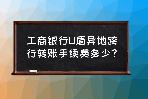 工行u盾插手机转账收费吗 工商银行U盾异地跨行转账手续费多少？