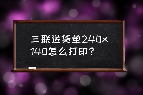 三联送货凭证打印机怎么做出来 三联送货单240x140怎么打印？