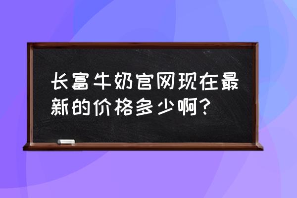 长富牛奶一箱多少钱 长富牛奶官网现在最新的价格多少啊？