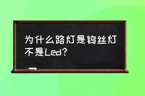 路灯灯泡叫什么名字 为什么路灯是钨丝灯不是Led？