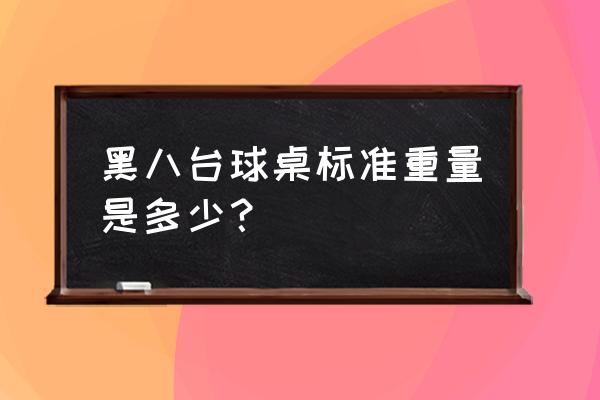 标准台球桌有多重 黑八台球桌标准重量是多少？