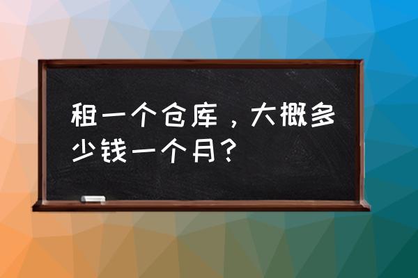 仓储场地租赁费用怎么计算 租一个仓库，大概多少钱一个月？