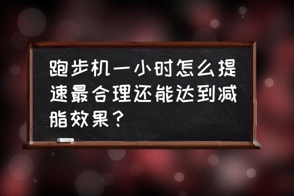 跑步机怎么跑减脂肪更快 跑步机一小时怎么提速最合理还能达到减脂效果？