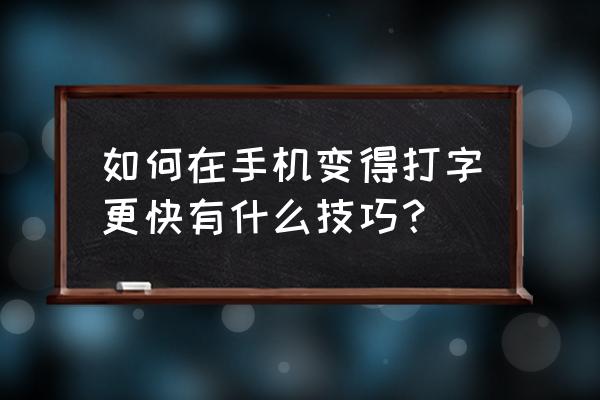 怎么连手机打字速度 如何在手机变得打字更快有什么技巧？