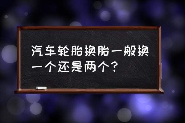 轮胎更换要换一对吗 汽车轮胎换胎一般换一个还是两个？