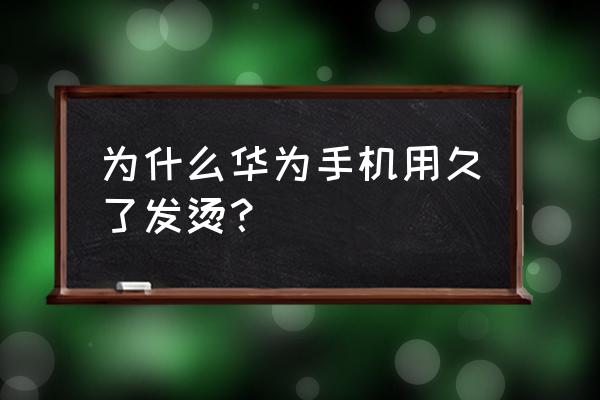 华为手机会发烫吗 为什么华为手机用久了发烫？