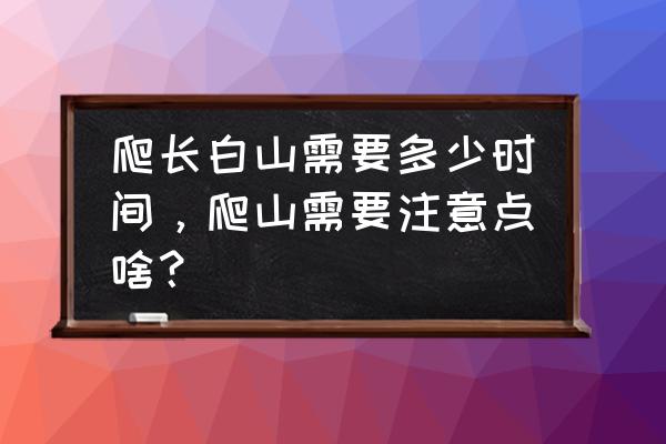 长白山爬山游玩有什么危险 爬长白山需要多少时间，爬山需要注意点啥？