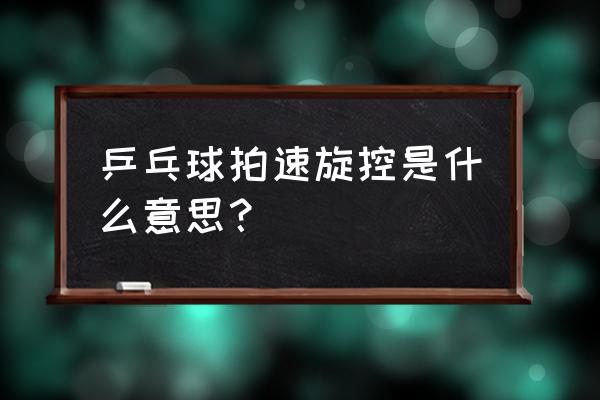 如何用速度压制乒乓球旋转 乒乓球拍速旋控是什么意思？