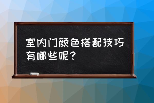 室内门怎么搭配颜色好看 室内门颜色搭配技巧有哪些呢？