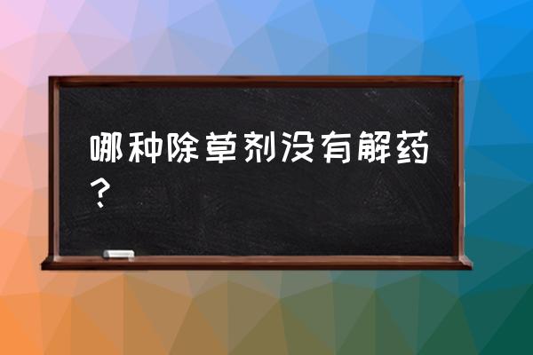 不抗除草剂品种如何 哪种除草剂没有解药？