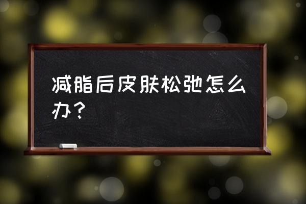 跑步瘦下来皮肤松弛怎么办 减脂后皮肤松弛怎么办？