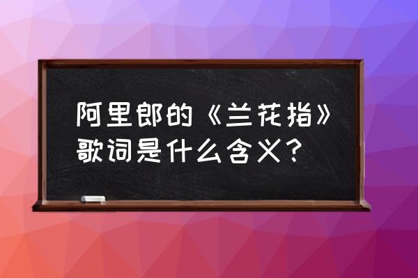 兰花指这首歌表达什么意思 阿里郎的《兰花指》歌词是什么含义？