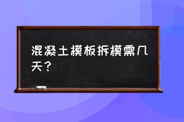 混凝土一般几天拆模 混凝土模板拆模需几天？