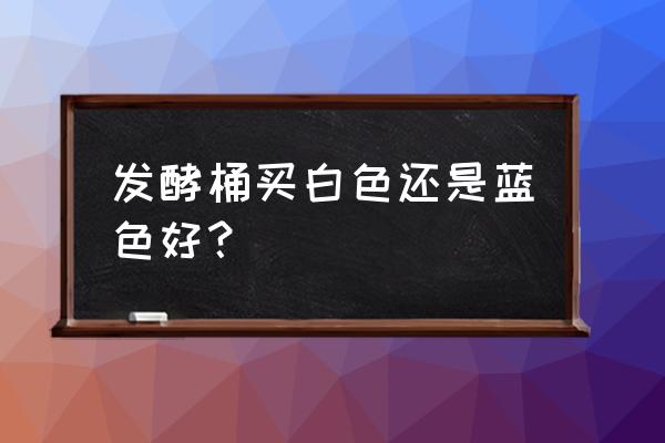 水产乳酸菌用什么容器发酵 发酵桶买白色还是蓝色好？