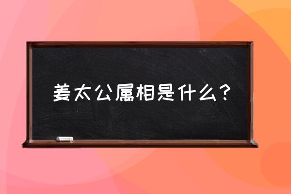 姜太公溪边钓鱼指什么生肖 姜太公属相是什么？