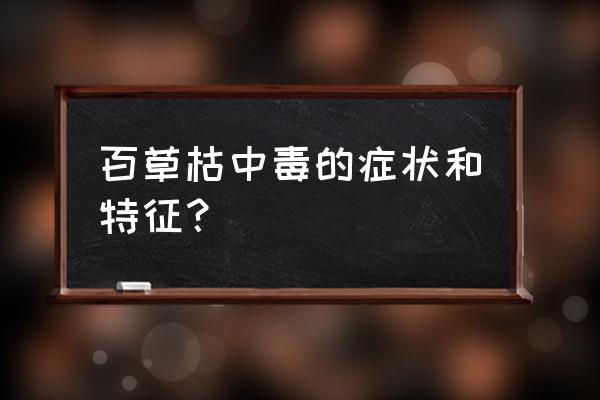 误食微量百草枯有什么反应 百草枯中毒的症状和特征？