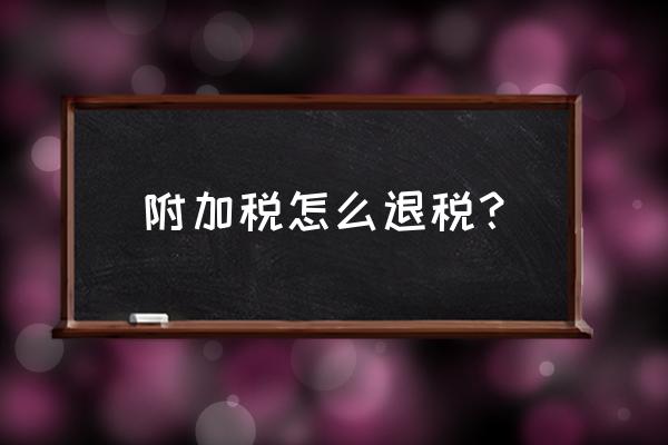 出口退税如何提附加税 附加税怎么退税？