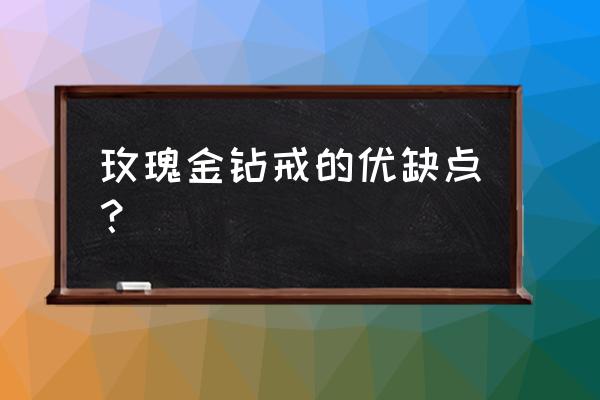 求婚钻戒用玫瑰金可以吗 玫瑰金钻戒的优缺点？