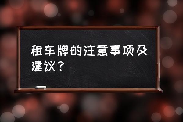 租赁汽车牌照应注意哪些问题 租车牌的注意事项及建议？