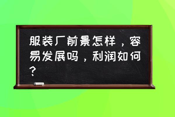 服装加工厂前景如何 服装厂前景怎样，容易发展吗，利润如何？