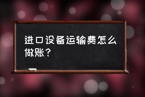 进口商品以什么价格入账 进口设备运输费怎么做账？