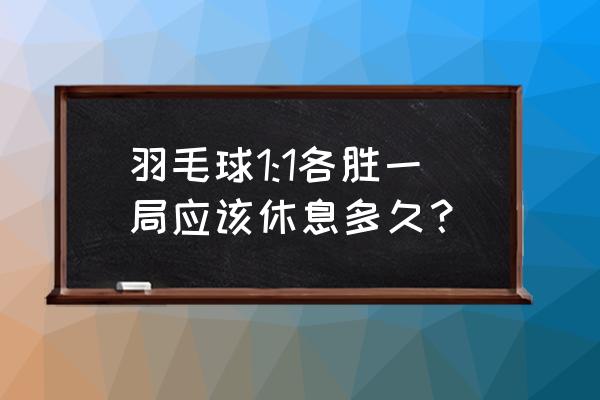 羽毛球比赛局间休息多久 羽毛球1:1各胜一局应该休息多久？