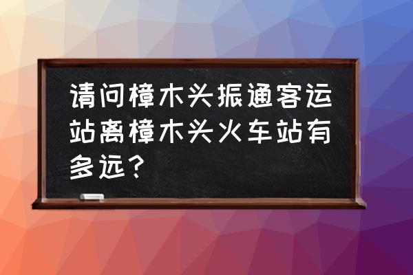 樟木头火车站哪里有鸡 请问樟木头振通客运站离樟木头火车站有多远？