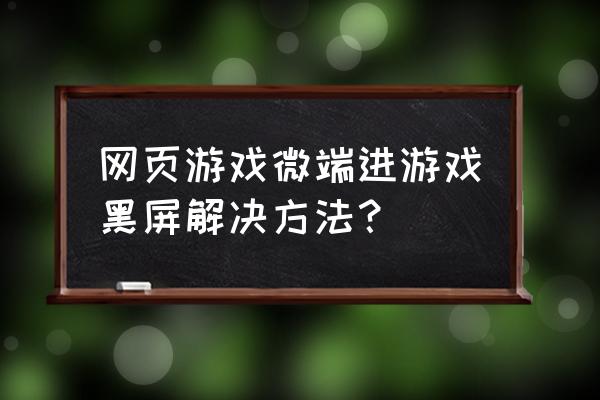 一进网页游戏就黑屏什么原因 网页游戏微端进游戏黑屏解决方法？