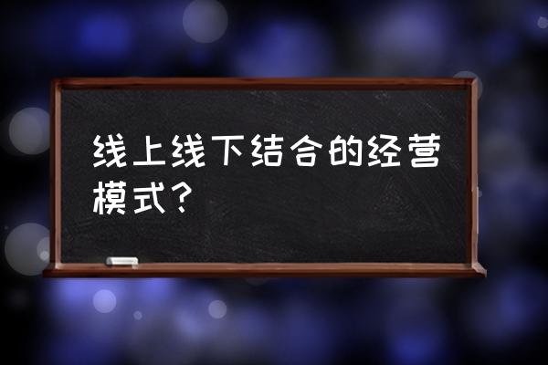 网络零售如何与现实相结合 线上线下结合的经营模式？