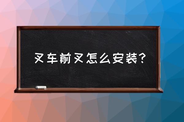 叉车的叉子怎样安装 叉车前叉怎么安装？