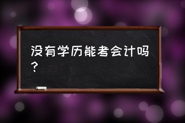 没有学历怎么考会计证 没有学历能考会计吗？