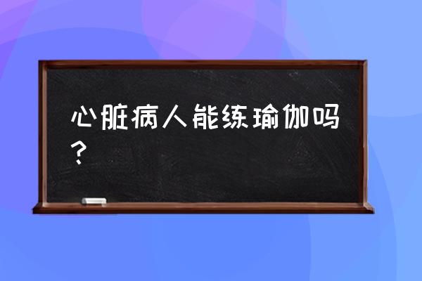 心悸也能练阴瑜伽吗 心脏病人能练瑜伽吗？