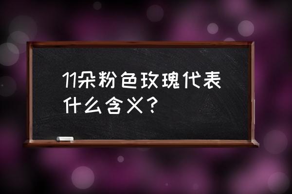 11枝粉玫瑰都代表哪些寓意 11朵粉色玫瑰代表什么含义？