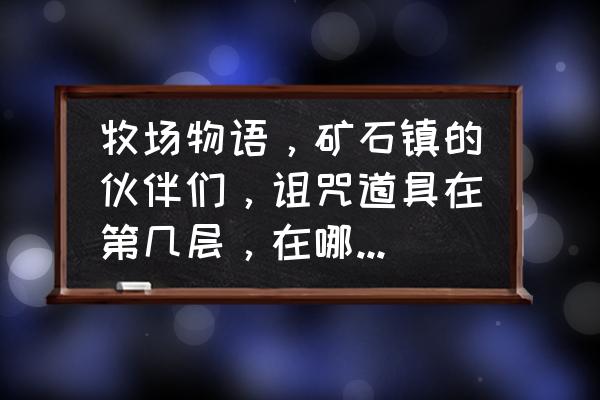 牧场物语如何卸掉诅咒鱼竿 牧场物语，矿石镇的伙伴们，诅咒道具在第几层，在哪个矿场，是挖还是锤？