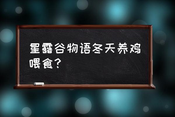 星露谷物语养鸡怎么喂饲料 星露谷物语冬天养鸡喂食？